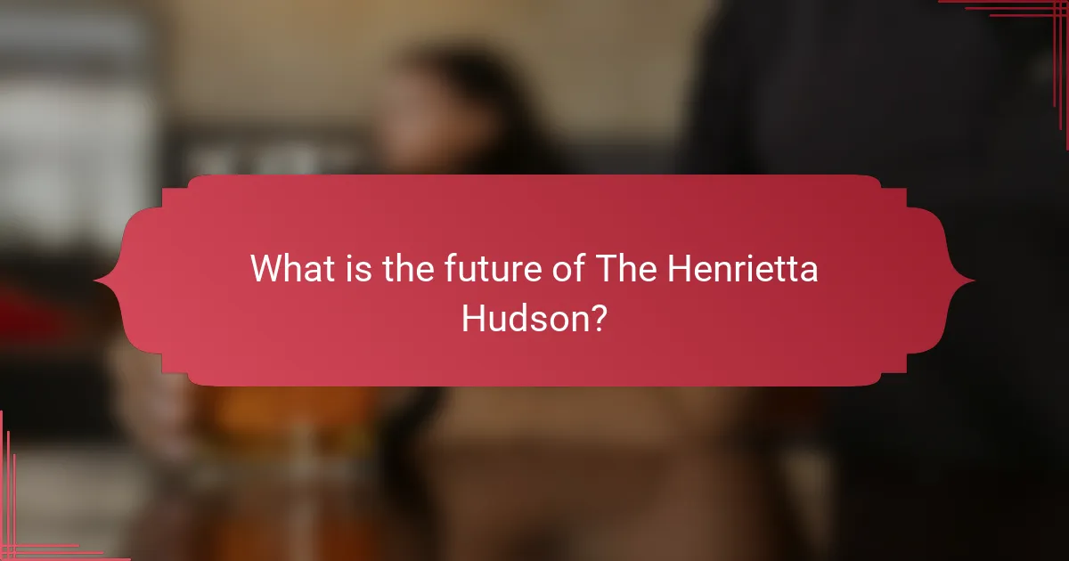 What is the future of The Henrietta Hudson?