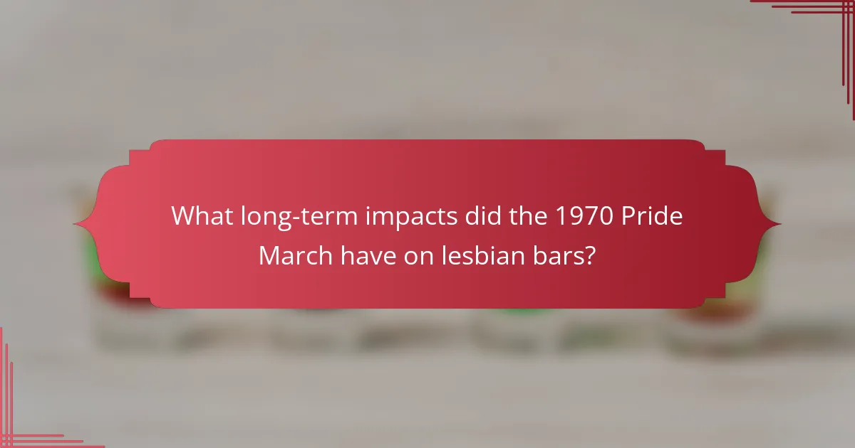 What long-term impacts did the 1970 Pride March have on lesbian bars?